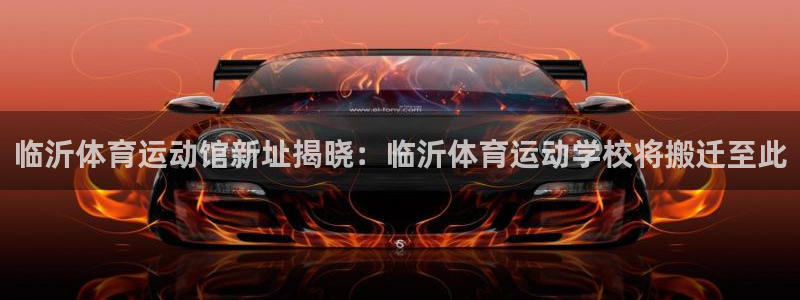 杏宇主管：临沂体育运动馆新址揭晓：临沂体育运动学校将搬迁至此