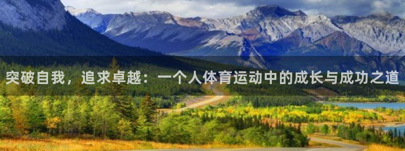 杏宇体育平台注册：突破自我，追求卓越：一个人体育运动中的成长与成功之道