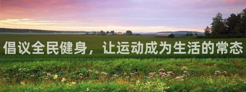 杏宇3平台注册：倡议全民健身，让运动成为生活的常态