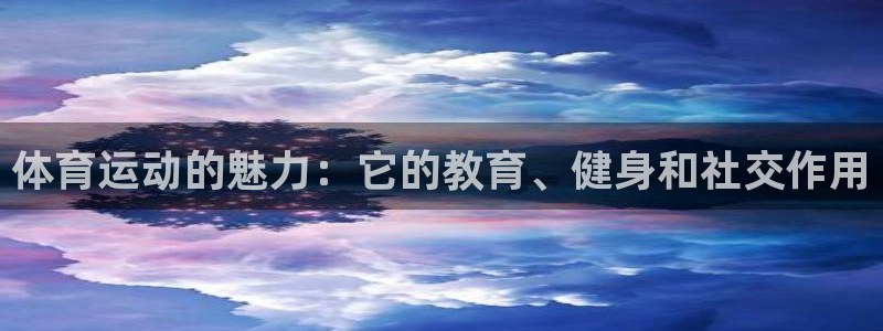 杏宇f凯捷平台在线注册：体育运动的魅力：它的教育、健身和社交作用