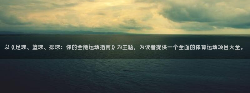 杏宇平台注册入口：以《足球、篮球、排球：你的全能运动指南》为主题，为读者提供一个
