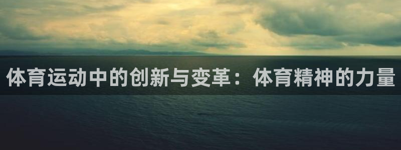 意昂体育官网：体育运动中的创新与变革：体育精神的力量