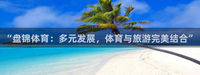 杏宇4平台：“盘锦体育：多元发展，体育与旅游完美结合”