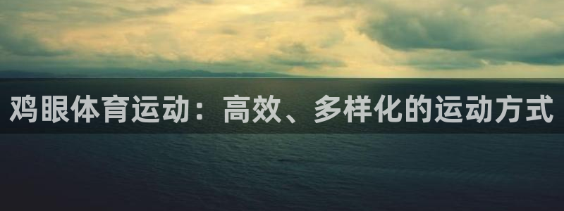 杏宇体育官网注册：鸡眼体育运动：高效、多样化的运动方式