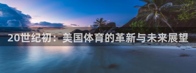 杏宇2登录：20世纪初：美国体育的革新与未来展望