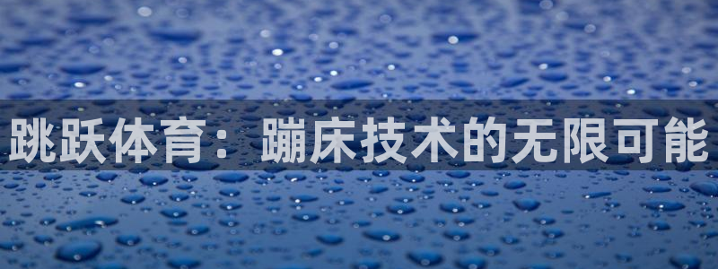 杏宇登录：跳跃体育：蹦床技术的无限可能