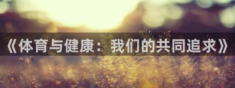 杏宇包怎么样：《体育与健康：我们的共同追求》