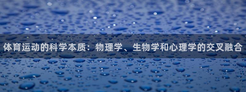 意昂集团：体育运动的科学本质：物理学、生物学和心理学的交叉融合