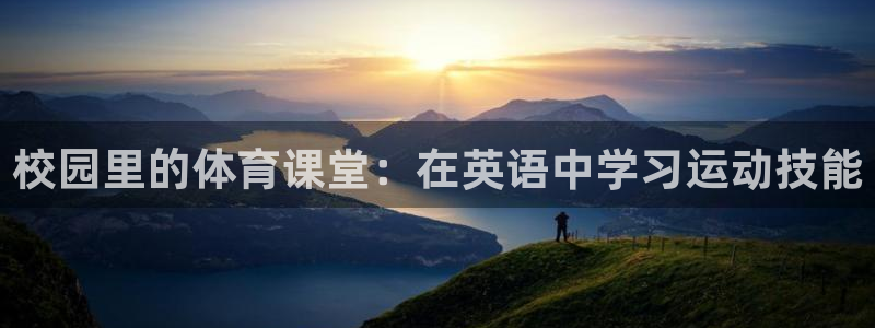 意昂4平台注册：校园里的体育课堂：在英语中学习运动技能