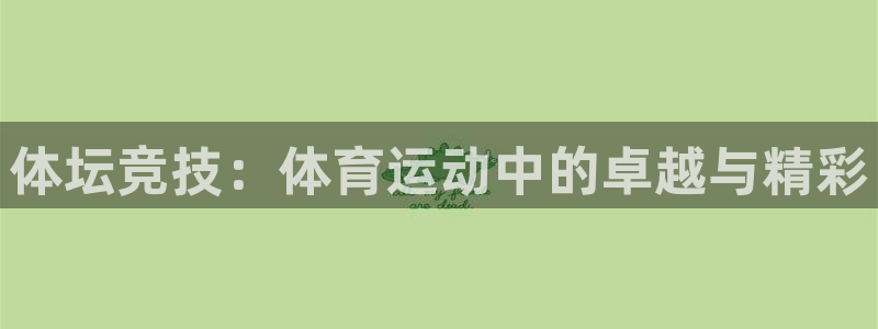 杏宇5招商：体坛竞技：体育运动中的卓越与精彩